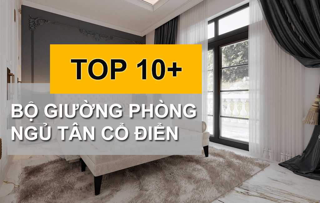 TOP 10+ Bộ Giường Phòng Ngủ Tân Cổ Điển Sang Trọng Bậc Nhất Năm 2022