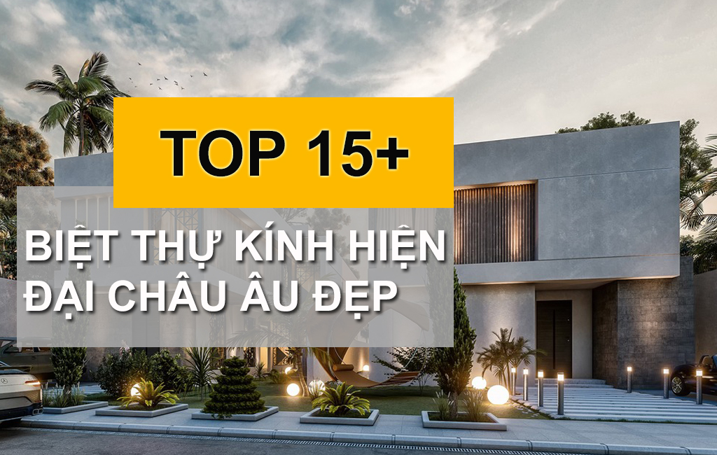 TOP 10+ Biệt Thự Kính Hiện Đại Châu Âu - Xu Hướng Thiết Kế Nâng Tầm Kiến Trúc