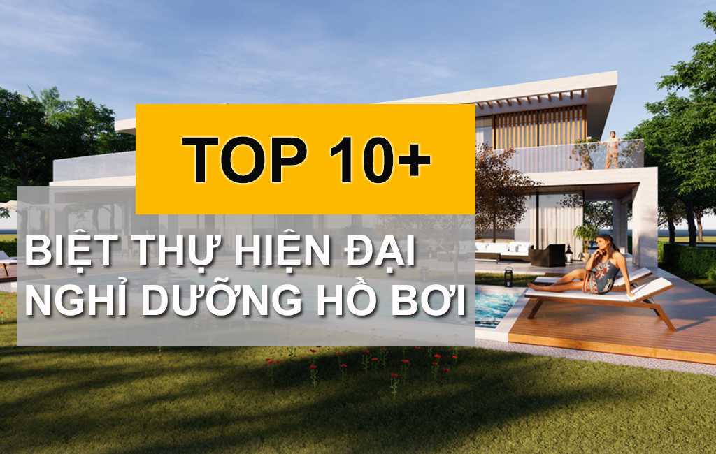TOP 10+ Mẫu Thiết Kế Biệt Thự Hiện Đại Nghỉ Dưỡng Hồ Bơi Được Ưa Chuộng Hiện Nay 